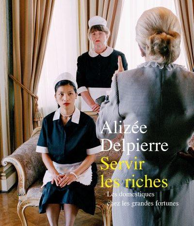 AU SERVICE DES RICHES : ENQUÊTE SUR LES DOMESTIQUES, ENTRE POUVOIR ET SERVITUDE – Alizée Delpierre